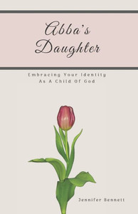 Abba's Daughter: Embracing Your Identity As A Child Of God Abba's Daughter: Embracing Your Identity As A Child Of God