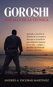 Goroshi Más Allá De La Técnica: Aprende a Escuchar La Llamada De Tu Corazón Y Deja Que Te Recuerde Lo Que Realmente Importa En Tu Vida ... Relájate Y ... Lecciones Del Amor ... (Spanish Edition) - Hardcover Goroshi Más Allá De La Técnica: Aprende a Escuchar La Llamada De Tu Corazón Y Deja Que Te Recuerde Lo Que Realmente Importa En Tu Vida ... Relájate Y ... Lecciones Del Amor ... (Spanish Edition) - Hardcover