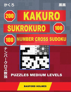 200 Kakuro - SuKroKuro 100 - 100 Number Cross Sudoku. Puzzles medium levels.: Holmes presents puzzles of average difficulty. Continue your journey to ... can be printed). (Original classic Sudoku)