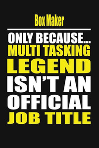 Box Maker Only Because Multi Tasking Legend Isn't An Official Job Title