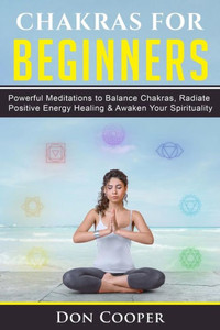 Chakras for Beginners: Powerful Meditations to Balance Chakras, Radiate Positive Energy Healing & Awaken Your Spirituality (Chakra Meditation, 7 Chakras, Chakra Healing, Self-Healing) Chakras for Beginners: Powerful Meditations to Balance Chakras, Radiate Positive Energy Healing & Awaken Your Spirituality (Chakra Meditation, 7 Chakras, Chakra Healing, Self-Healing)