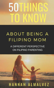 50 THINGS TO KNOW ABOUT BEING A FILIPINO MOM: A DIFFERENT PERSPECTIVE ON FILIPINO PARENTING (50 Things to Know Parenting)