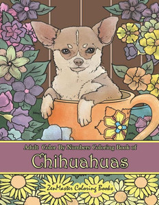 Adult Color By Numbers Coloring Book of Chihuahuas: Chihuahuas Color By Number Coloring Book for Adults for Stress Relief and Relaxation (Adult Color by Number Coloring Books) Adult Color By Numbers Coloring Book of Chihuahuas: Chihuahuas Color By Number Coloring Book for Adults for Stress Relief and Relaxation (Adult Color by Number Coloring Books)