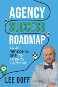 Agency Success Roadmap: Your Personal GPS to Agency Success Agency Success Roadmap: Your Personal GPS to Agency Success