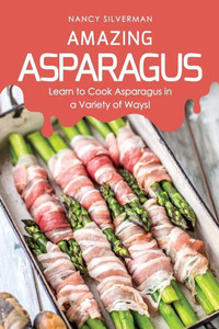Amazing Asparagus: Learn to Cook Asparagus in a Variety of Ways! Amazing Asparagus: Learn to Cook Asparagus in a Variety of Ways!