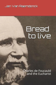 Bread to live: Charles de Foucauld and the Eucharist Bread to live: Charles de Foucauld and the Eucharist