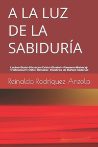 A LA LUZ DE LA SABIDURÍA: Laotse, Buda-Sócrates-Cristo-Einstein-Ramana-Maharaj-Krishnamurti-Osho-Balsekar. Palabras de Rafael Cadenas (Spanish Edition)