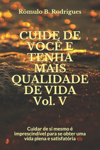 CUIDE DE VOCÊ E TENHA MAIS QUALIDADE DE VIDA Vol. V: Cuidar de si mesmo é imprescindível para se obter uma vida plena e satisfatória (AUTOAJUDA) (Portuguese Edition) CUIDE DE VOCÊ E TENHA MAIS QUALIDADE DE VIDA Vol. V: Cuidar de si mesmo é imprescindível para se obter uma vida plena e satisfatória (AUTOAJUDA) (Portuguese Edition)