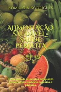 ALIMENTAÇÃO SAUDÁVEL = SAÚDE PERFEITA VOL. IV: O consumo de alimentos adequados proporciona equilíbrio orgânico e psíquico (NUTRIÇÃO) (Portuguese Edition)