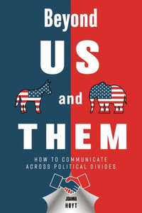 Beyond US and THEM: How to Communicate Across Political Divides Beyond US and THEM: How to Communicate Across Political Divides