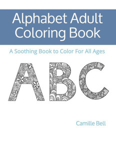 Alphabet Adult Coloring Book: A Soothing Book to Color For All Ages Alphabet Adult Coloring Book: A Soothing Book to Color For All Ages