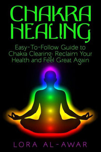 Chakra Healing: An Easy-To-Follow Guide To Chakra Clearing: Reclaim Your Health & Feel Great Again (Health, Happiness & Longevity) Chakra Healing: An Easy-To-Follow Guide To Chakra Clearing: Reclaim Your Health & Feel Great Again (Health, Happiness & Longevity)