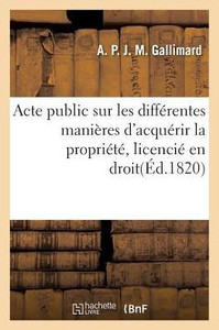 Acte public sur les différentes manières d'acquérir la propriété, licencié en droit (Sciences Sociales) (French Edition)
