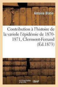 Contribution à l'histoire de la variole l'épidémie de 1870-1871, Clermont-Ferrand (Sciences) (French Edition) Contribution à l'histoire de la variole l'épidémie de 1870-1871, Clermont-Ferrand (Sciences) (French Edition)