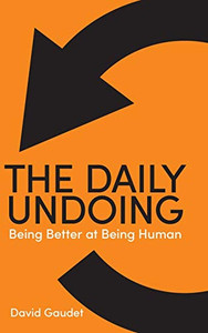 The Daily Undoing: Being Better at Being Human - Hardcover The Daily Undoing: Being Better at Being Human - Hardcover