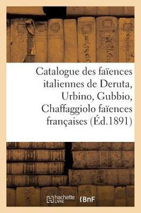 Catalogue des faïences italiennes de Deruta, Urbino, Gubbio, Chaffaggiolo faïences françaises (Generalites) (French Edition)