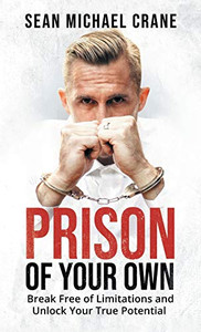 Prison Of Your Own: Break Free Of Limitations And Unlock Your True Potential Prison Of Your Own: Break Free Of Limitations And Unlock Your True Potential
