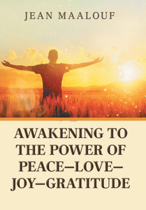 Awakening to the Power of Peace-Love-Joy-Gratitude Awakening to the Power of Peace-Love-Joy-Gratitude
