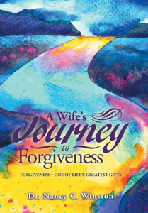 A Wife's Journey to Forgiveness: Forgiveness - One of Life's Greatest Gifts A Wife's Journey to Forgiveness: Forgiveness - One of Life's Greatest Gifts