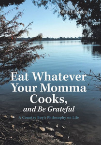 Eat Whatever Your Momma Cooks, and Be Grateful: A Country Boy's Philosophy on Life Eat Whatever Your Momma Cooks, and Be Grateful: A Country Boy's Philosophy on Life