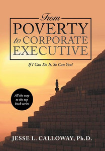 From Poverty to Corporate Executive: If I Can Do It, so Can You!