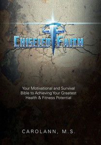 Chiseled Faith: Your Motivational and Survival Bible to Achieving Your Greatest Health & Fitness Potential Chiseled Faith: Your Motivational and Survival Bible to Achieving Your Greatest Health & Fitness Potential