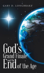 God's Grand Finale and the End of the Age God's Grand Finale and the End of the Age