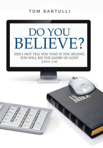 Do You Believe?: Did I Not Tell You That If You Believe, You Will See the Glory of God? Do You Believe?: Did I Not Tell You That If You Believe, You Will See the Glory of God?