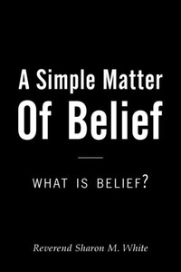 A Simple Matter of Belief: What Is Belief? A Simple Matter of Belief: What Is Belief?