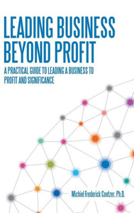 Leading Business Beyond Profit: A Practical Guide to Leading a Business to Profit and Significance Leading Business Beyond Profit: A Practical Guide to Leading a Business to Profit and Significance