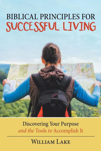 Biblical Principles for Successful Living: Discovering Your Purpose and the Tools to Accomplish It Biblical Principles for Successful Living: Discovering Your Purpose and the Tools to Accomplish It