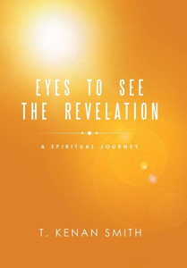 Eyes to See the Revelation: A Spiritual Journey Eyes to See the Revelation: A Spiritual Journey