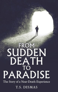 From Sudden Death to Paradise: The Story of a Near-Death Experience From Sudden Death to Paradise: The Story of a Near-Death Experience