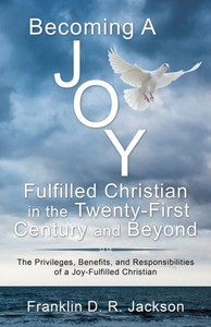 Becoming a Joy Fulfilled Christian in the Twenty-First Century and Beyond: The Privileges, Benefits, and Responsibilities of a Joy-Fulfilled Christian Becoming a Joy Fulfilled Christian in the Twenty-First Century and Beyond: The Privileges, Benefits, and Responsibilities of a Joy-Fulfilled Christian