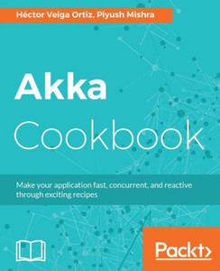 Akka Cookbook: Recipes for concurrent, fast, and reactive applications