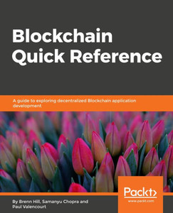 Blockchain Quick Reference: A guide to exploring decentralized blockchain application development Blockchain Quick Reference: A guide to exploring decentralized blockchain application development