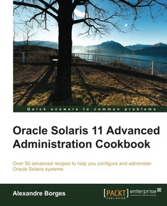 Oracle Solaris 11 Advanced Administration Cookbook Oracle Solaris 11 Advanced Administration Cookbook