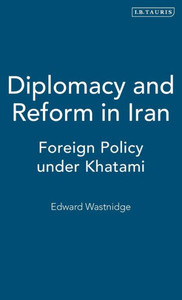 Diplomacy and Reform in Iran: Foreign Policy under Khatami (International Library of Iranian Studies)