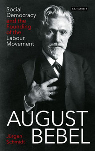 August Bebel: Social Democracy and the Founding of the Labour Movement (International Library of Twentieth Century History) August Bebel: Social Democracy and the Founding of the Labour Movement (International Library of Twentieth Century History)