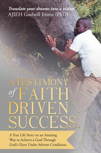 A Testimony of Faith Driven Success.: A True Life Story on an Amazing Way to Achieve a Goal Through Gods Glory Under Adverse Conditions