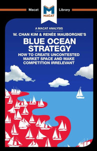 An Analysis of W. Chan Kim and RenEe Mauborgne's Blue Ocean Strategy: How to Create Uncontested Market Space (The Macat Library) An Analysis of W. Chan Kim and RenEe Mauborgne's Blue Ocean Strategy: How to Create Uncontested Market Space (The Macat Library)