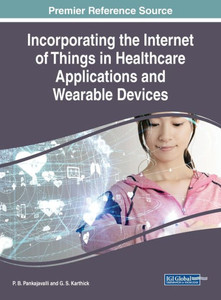 Incorporating the Internet of Things in Healthcare Applications and Wearable Devices (Advances in Medical Technologies and Clinical Practice (AMTCP)) Incorporating the Internet of Things in Healthcare Applications and Wearable Devices (Advances in Medical Technologies and Clinical Practice (AMTCP))