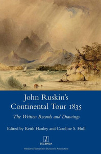 John Ruskin's Continental Tour, 1835: The Written Records and Drawings (Legenda Main) John Ruskin's Continental Tour, 1835: The Written Records and Drawings (Legenda Main)