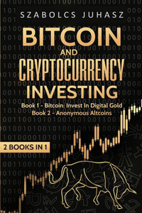 Bitcoin and Cryptocurrency Investing: Bitcoin: Invest In Digital Gold, Anonymous Altcoins (2 Books in 1)