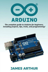 Arduino: The complete guide to Arduino for beginners, including projects, tips, tricks, and programming! Arduino: The complete guide to Arduino for beginners, including projects, tips, tricks, and programming!