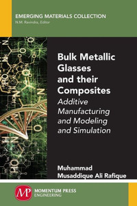 Bulk Metallic Glasses and Their Composites: Additive Manufacturing and Modeling and Simulation