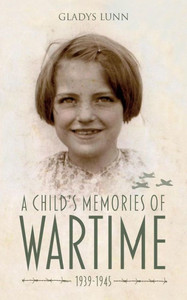 A Child's Memories of Wartime 1939-1945 A Child's Memories of Wartime 1939-1945
