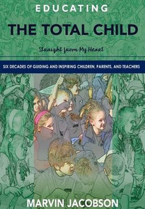 Educating the Total Child: Straight From My Heart: Six Decades of Inspiring Children, Parents, and Teachers Educating the Total Child: Straight From My Heart: Six Decades of Inspiring Children, Parents, and Teachers