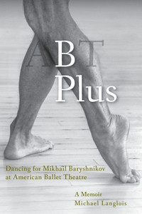 B Plus: Dancing for Mikhail Baryshnikov at American Ballet Theatre: A Memoir B Plus: Dancing for Mikhail Baryshnikov at American Ballet Theatre: A Memoir