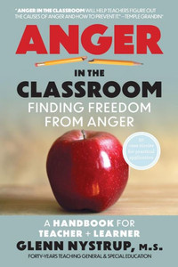Anger in the Classroom: Finding Freedom from Anger: A Handbook for Teacher and Learner Anger in the Classroom: Finding Freedom from Anger: A Handbook for Teacher and Learner